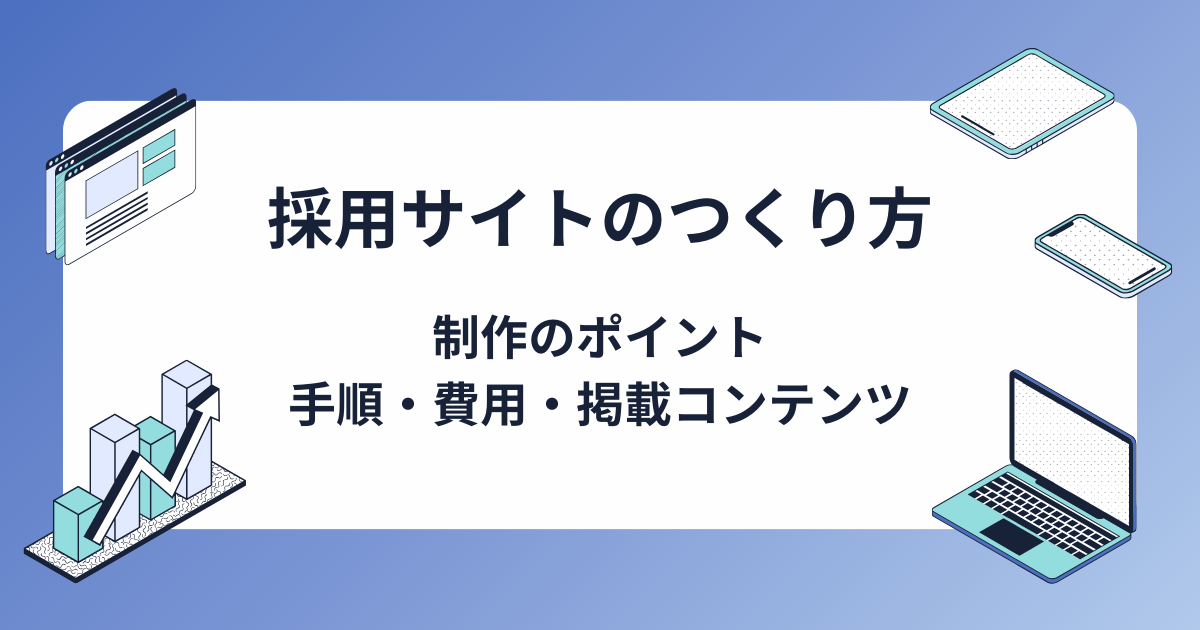 採用サイトのつくり方・制作のポイントは？手順や費用、掲載すべきコンテンツもあわせて紹介