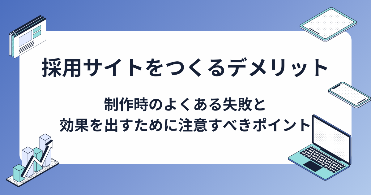 採用サイトをつくるデメリット・制作時のよくある失敗は？効果を出すために注意すべきポイント