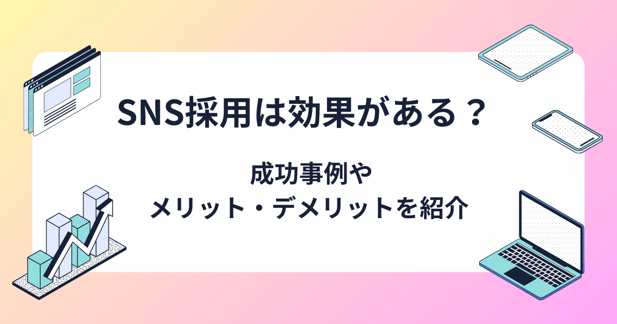 SNS採用は効果がある？ 成功事例やメリット・デメリットを紹介 