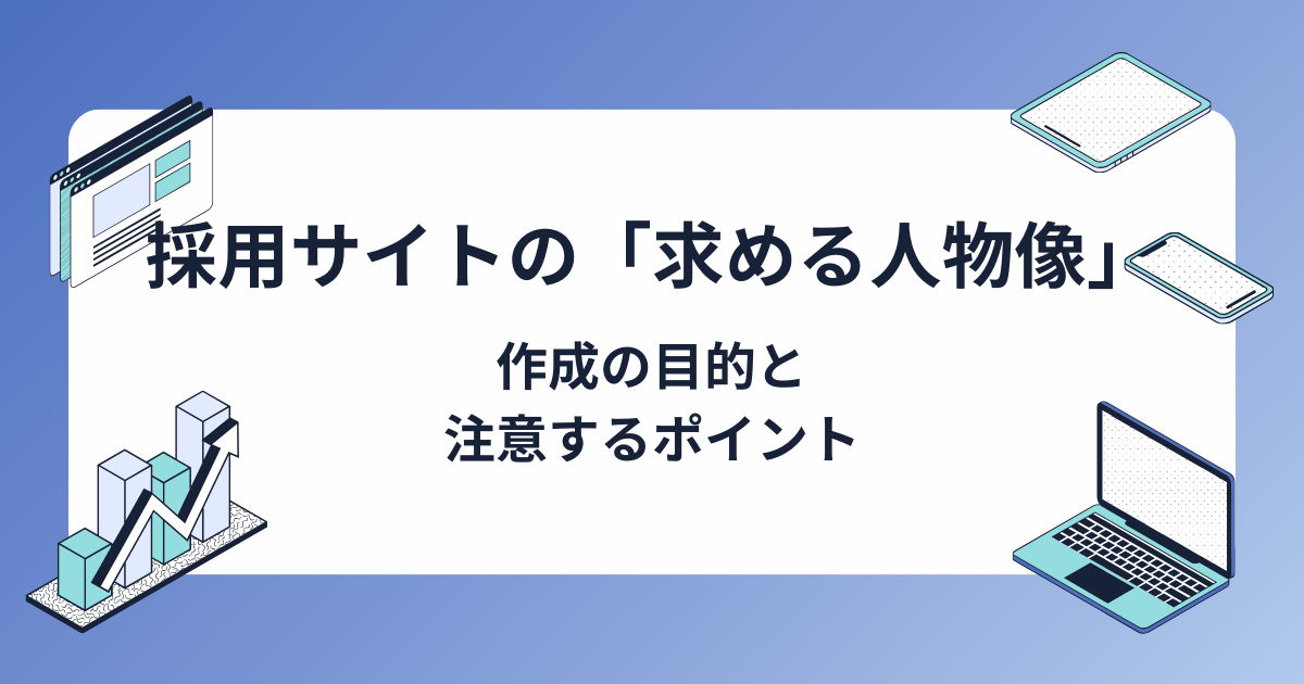 採用サイトの「求める人物像」とは？つくり方やポイント、注意点を解説