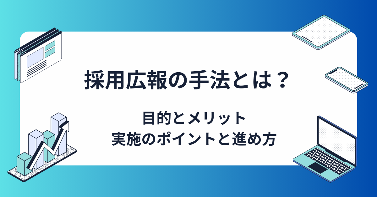 採用広報にはどんな手法がある？目的やメリット、実施のポイントと進め方も詳しく解説